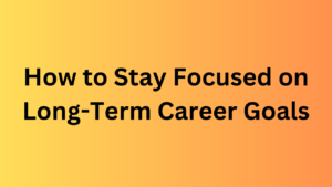 Read more about the article How to Stay Focused on Long-Term Career Goals