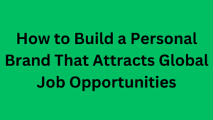 Read more about the article How to Build a Personal Brand That Attracts Global Job Opportunities