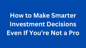 Read more about the article How to Make Smarter Investment Decisions Even If You’re Not a Pro